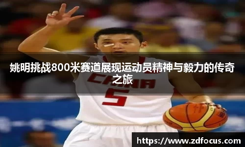 姚明挑战800米赛道展现运动员精神与毅力的传奇之旅